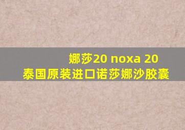 娜莎20 noxa 20泰国原装进口诺莎娜沙胶囊